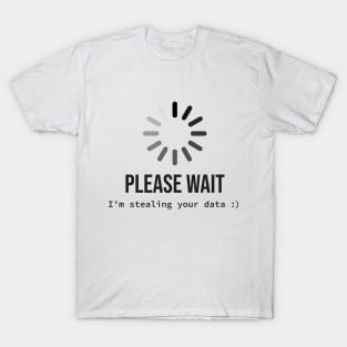 Please wait I'm stealing your data T-Shirt